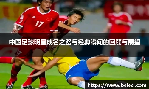 中国足球明星成名之路与经典瞬间的回顾与展望