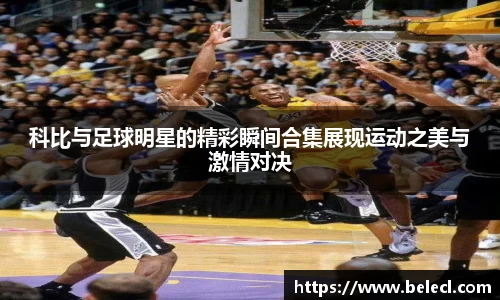 科比与足球明星的精彩瞬间合集展现运动之美与激情对决