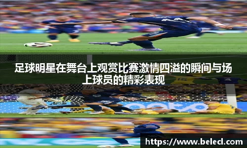 足球明星在舞台上观赏比赛激情四溢的瞬间与场上球员的精彩表现
