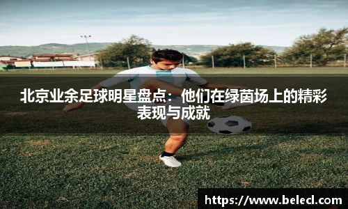 北京业余足球明星盘点：他们在绿茵场上的精彩表现与成就