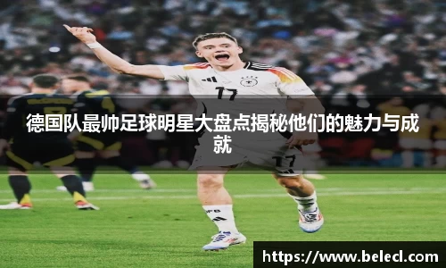 德国队最帅足球明星大盘点揭秘他们的魅力与成就
